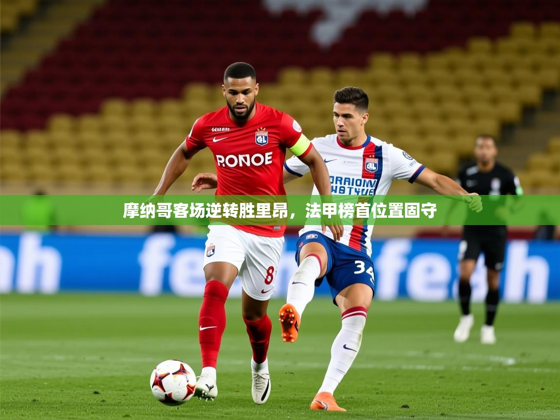 2025 迈博体育在线摩纳哥客场逆转胜里昂，法甲榜首位置固守  第2张