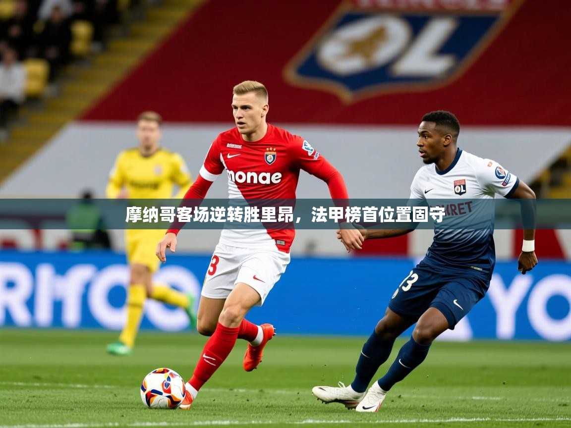 2025 迈博体育在线摩纳哥客场逆转胜里昂，法甲榜首位置固守  第4张
