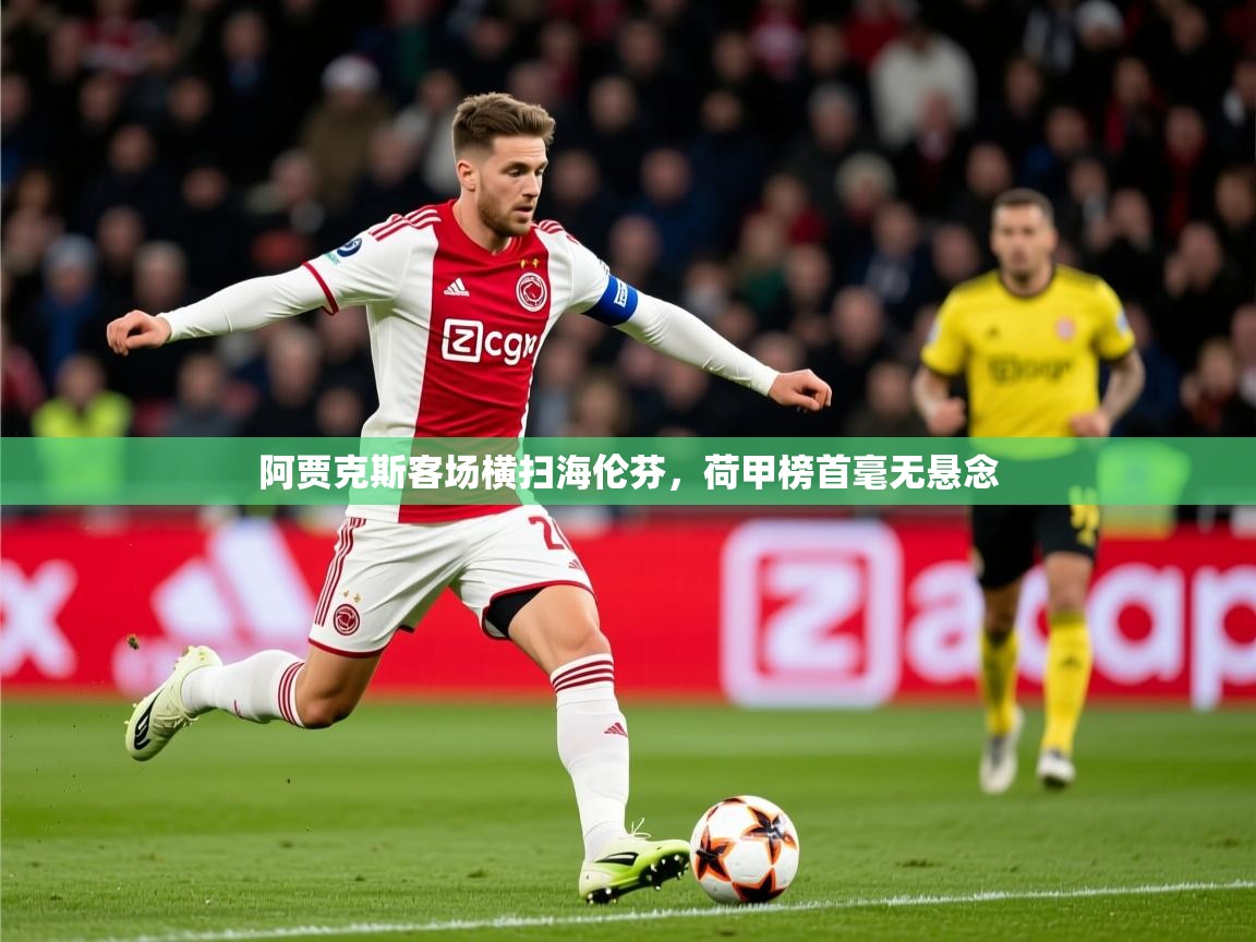 2025 迈博体育投注阿贾克斯客场横扫海伦芬，荷甲榜首毫无悬念  第2张