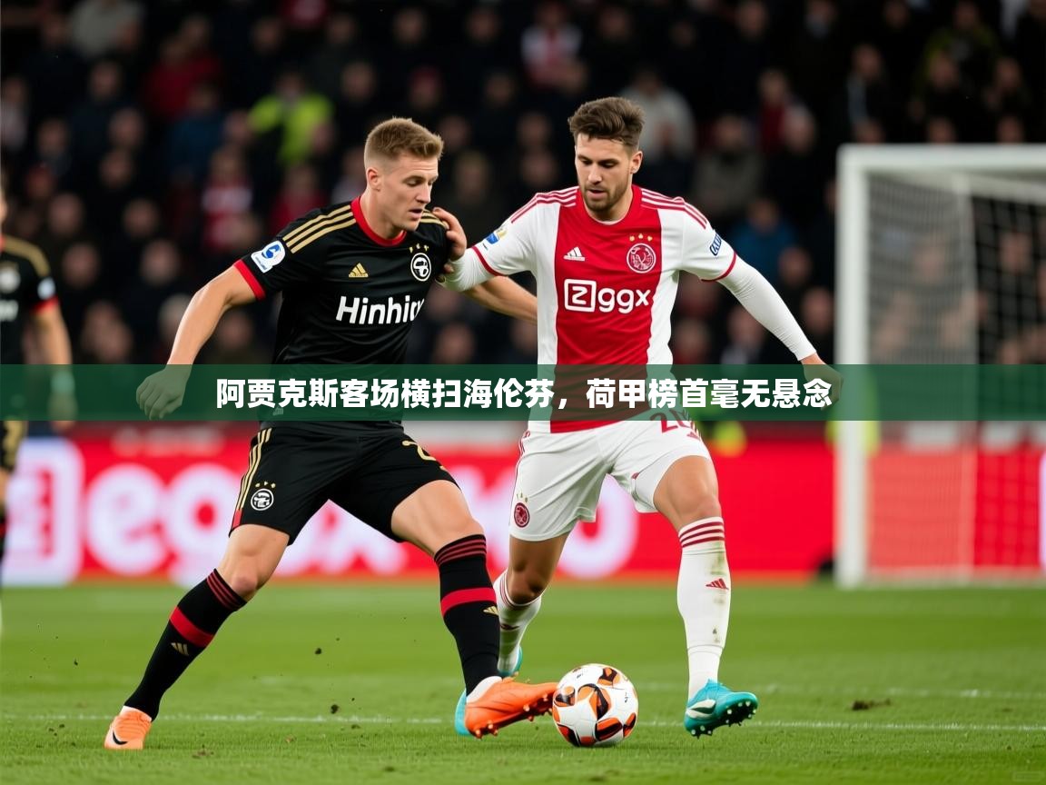 2025 迈博体育投注阿贾克斯客场横扫海伦芬，荷甲榜首毫无悬念  第3张