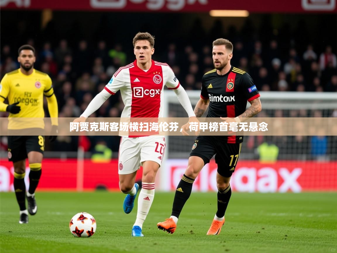 2025 迈博体育投注阿贾克斯客场横扫海伦芬，荷甲榜首毫无悬念  第4张