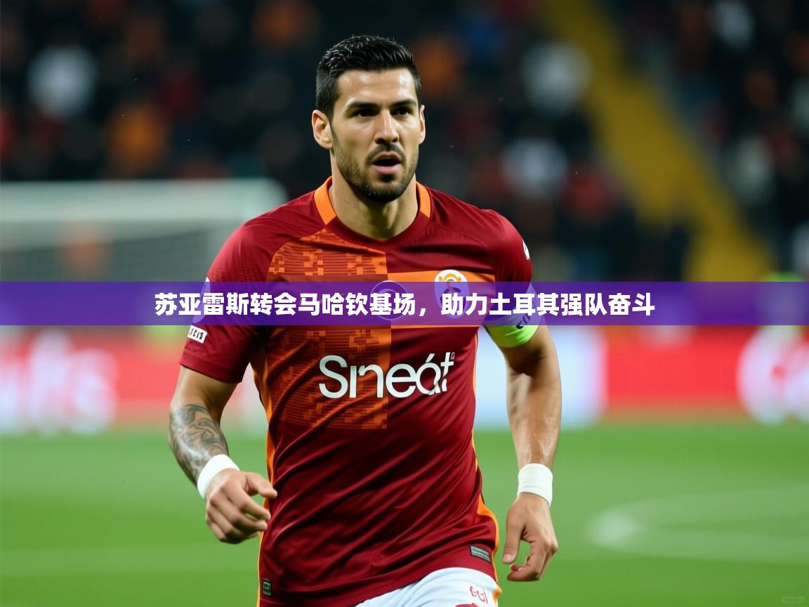 2025 迈博体育在线苏亚雷斯转会马哈钦基场，助力土耳其强队奋斗  第2张