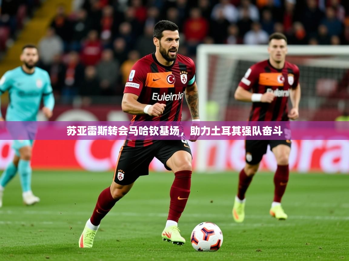 2025 迈博体育在线苏亚雷斯转会马哈钦基场，助力土耳其强队奋斗  第4张