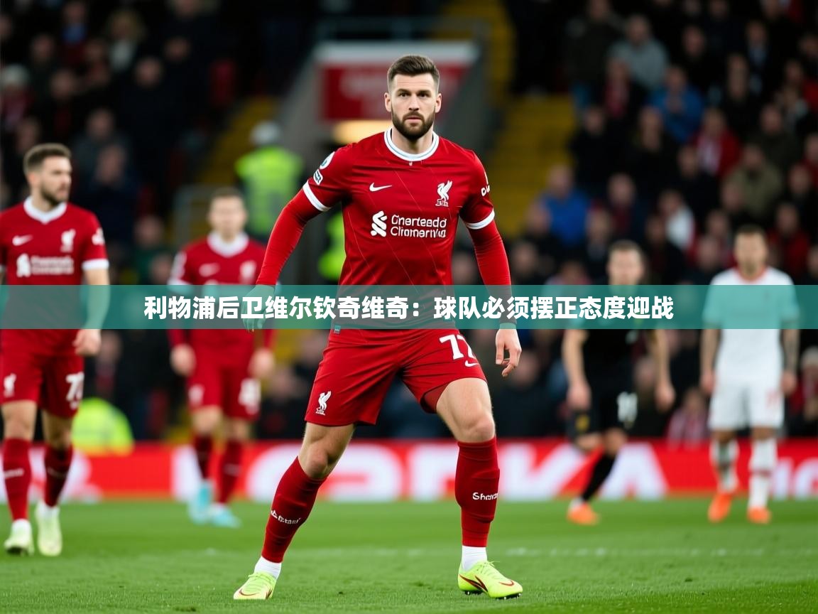 2025 迈博体育注册利物浦后卫维尔钦奇维奇：球队必须摆正态度迎战  第2张