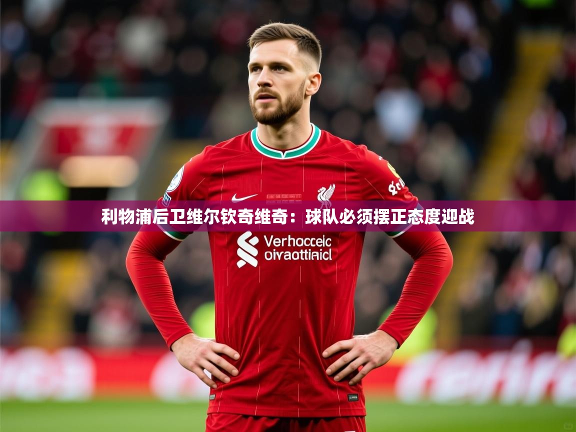 2025 迈博体育注册利物浦后卫维尔钦奇维奇：球队必须摆正态度迎战  第3张
