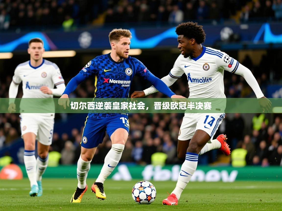 2025 迈博体育 源自欧洲切尔西逆袭皇家社会，晋级欧冠半决赛  第3张