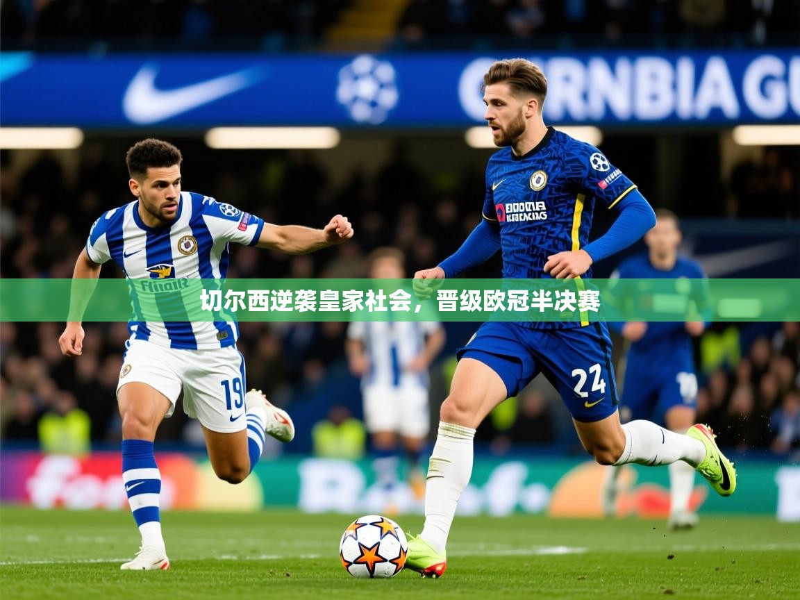 2025 迈博体育 源自欧洲切尔西逆袭皇家社会，晋级欧冠半决赛  第4张