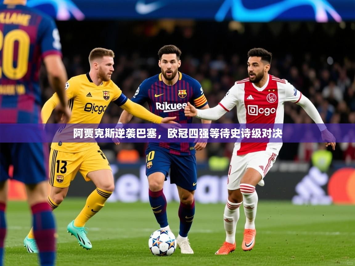 2025 迈博体育阿贾克斯逆袭巴塞，欧冠四强等待史诗级对决  第4张