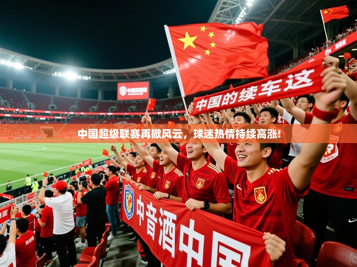 2025 迈博体育投注中国超级联赛再掀风云,球迷热情持续高涨!  第2张