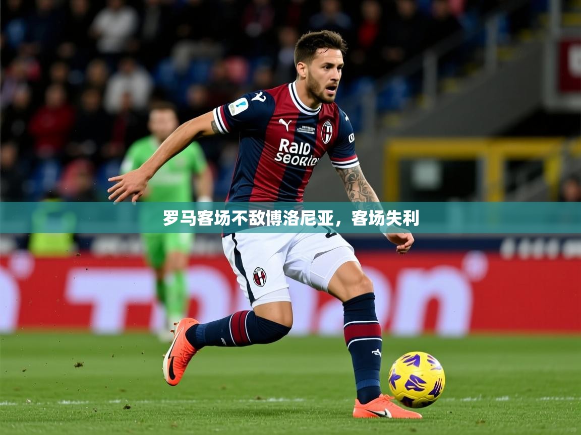 2025 迈博体育投注罗马客场不敌博洛尼亚，客场失利