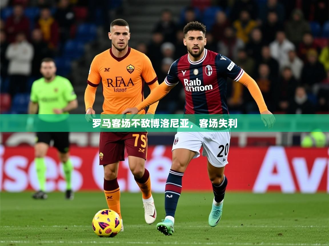 2025 迈博体育投注罗马客场不敌博洛尼亚,客场失利  第2张