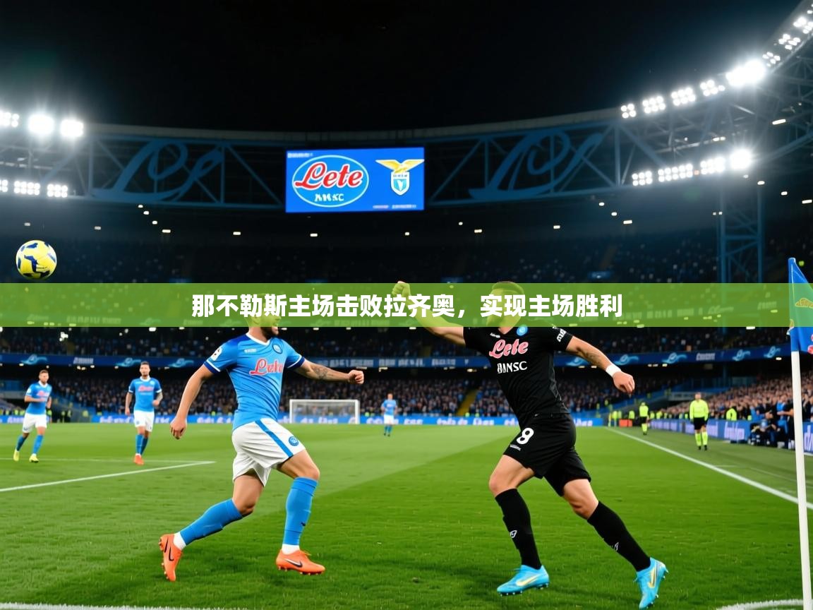 2025 迈博体育下载那不勒斯主场击败拉齐奥,实现主场胜利  第3张