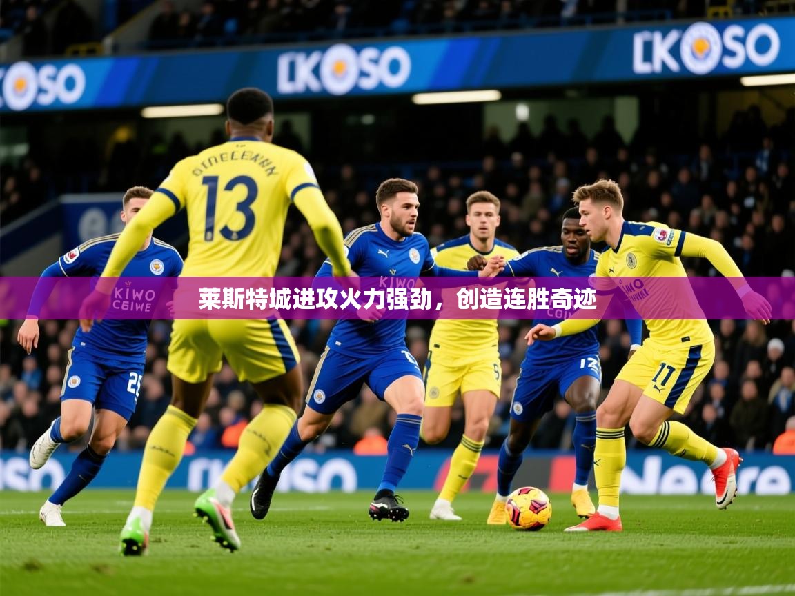 2025 迈博体育投注莱斯特城进攻火力强劲,创造连胜奇迹  第4张