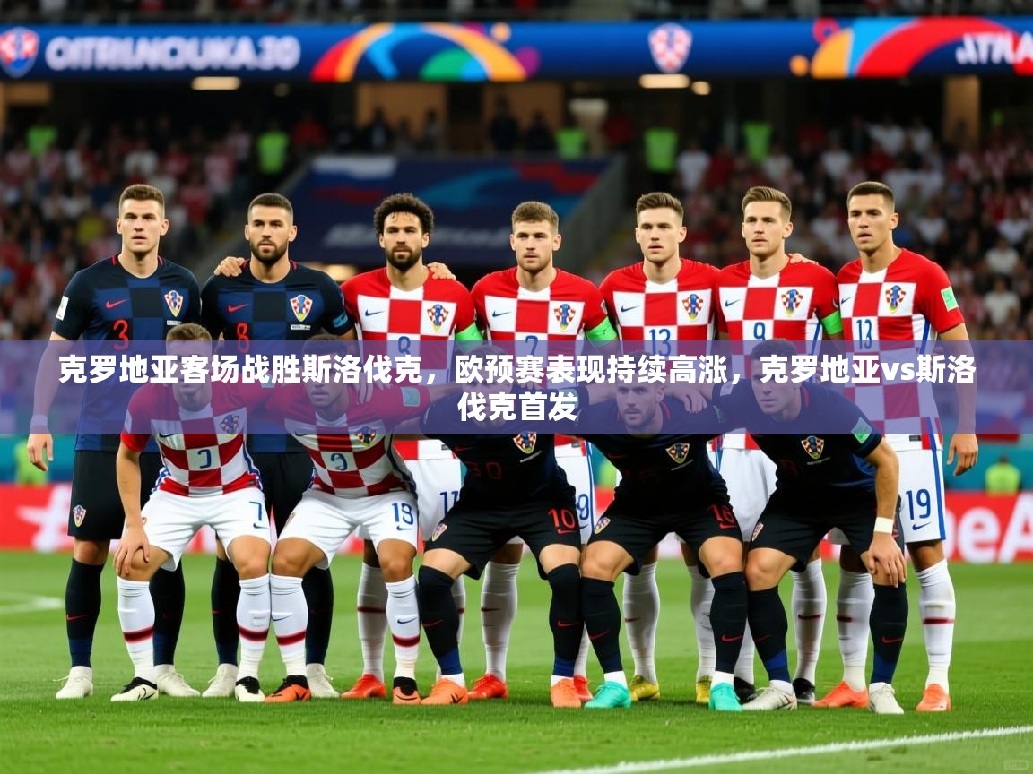 2025 迈博体育下载克罗地亚客场战胜斯洛伐克，欧预赛表现持续高涨，克罗地亚vs斯洛伐克首发