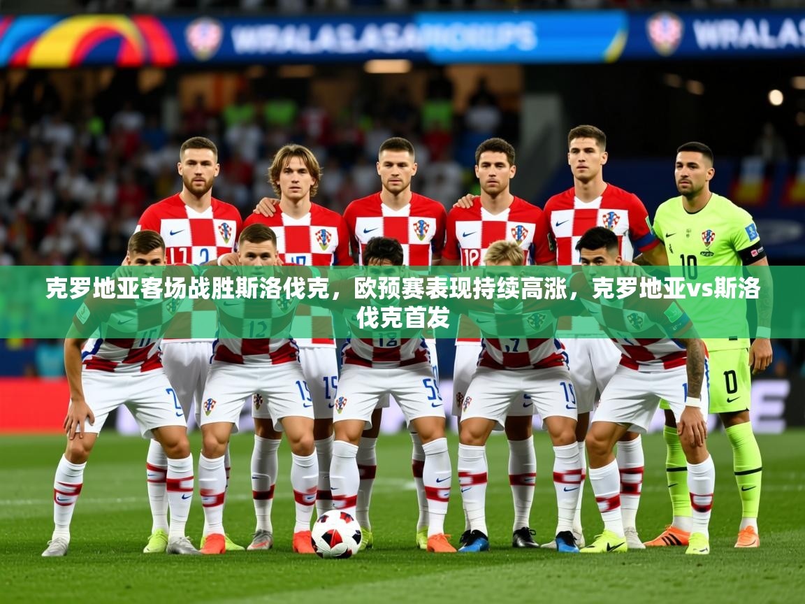 2025 迈博体育下载克罗地亚客场战胜斯洛伐克,欧预赛表现持续高涨,克罗地亚vs斯洛伐克首发  第2张
