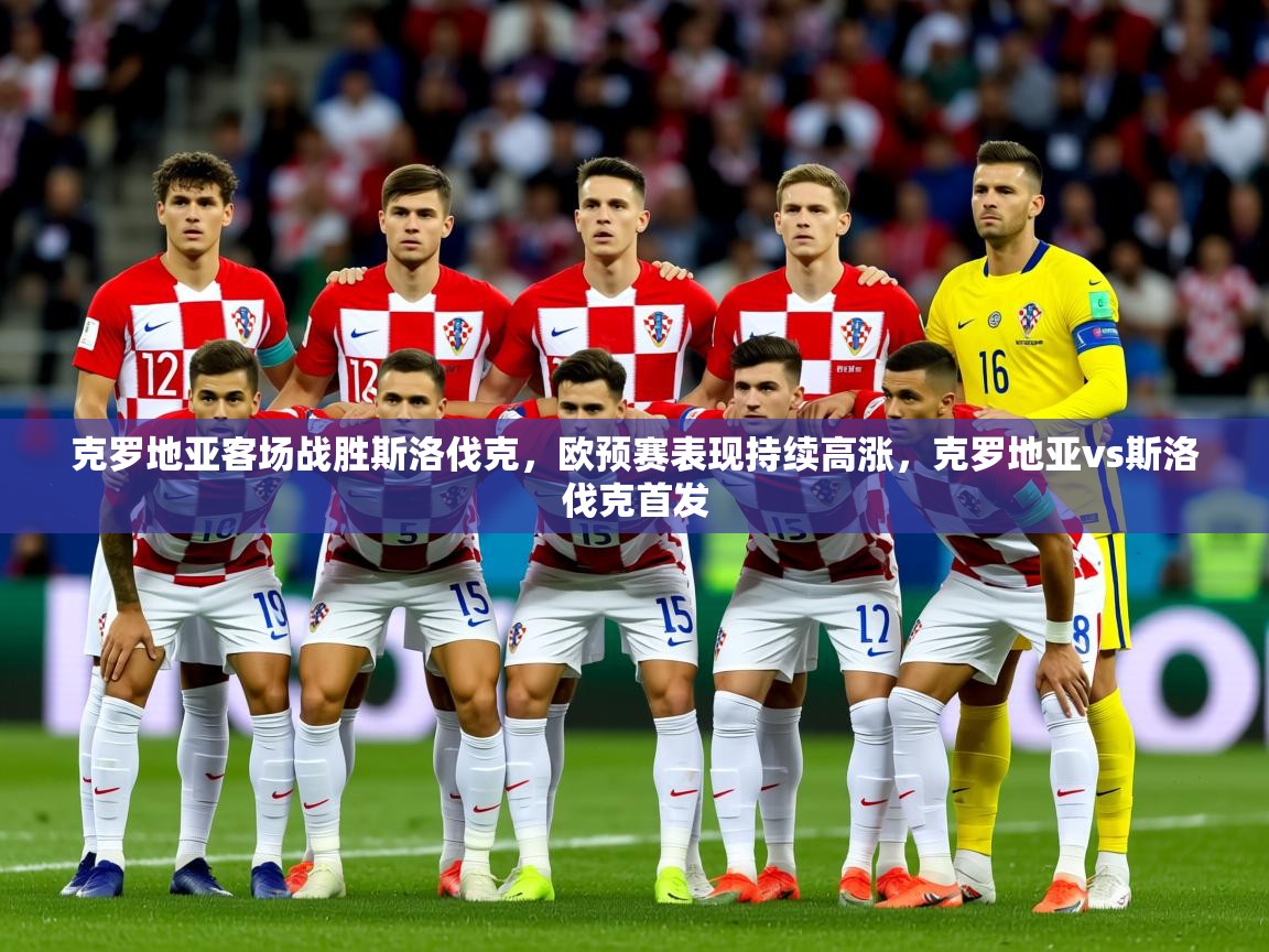 2025 迈博体育下载克罗地亚客场战胜斯洛伐克,欧预赛表现持续高涨,克罗地亚vs斯洛伐克首发  第3张