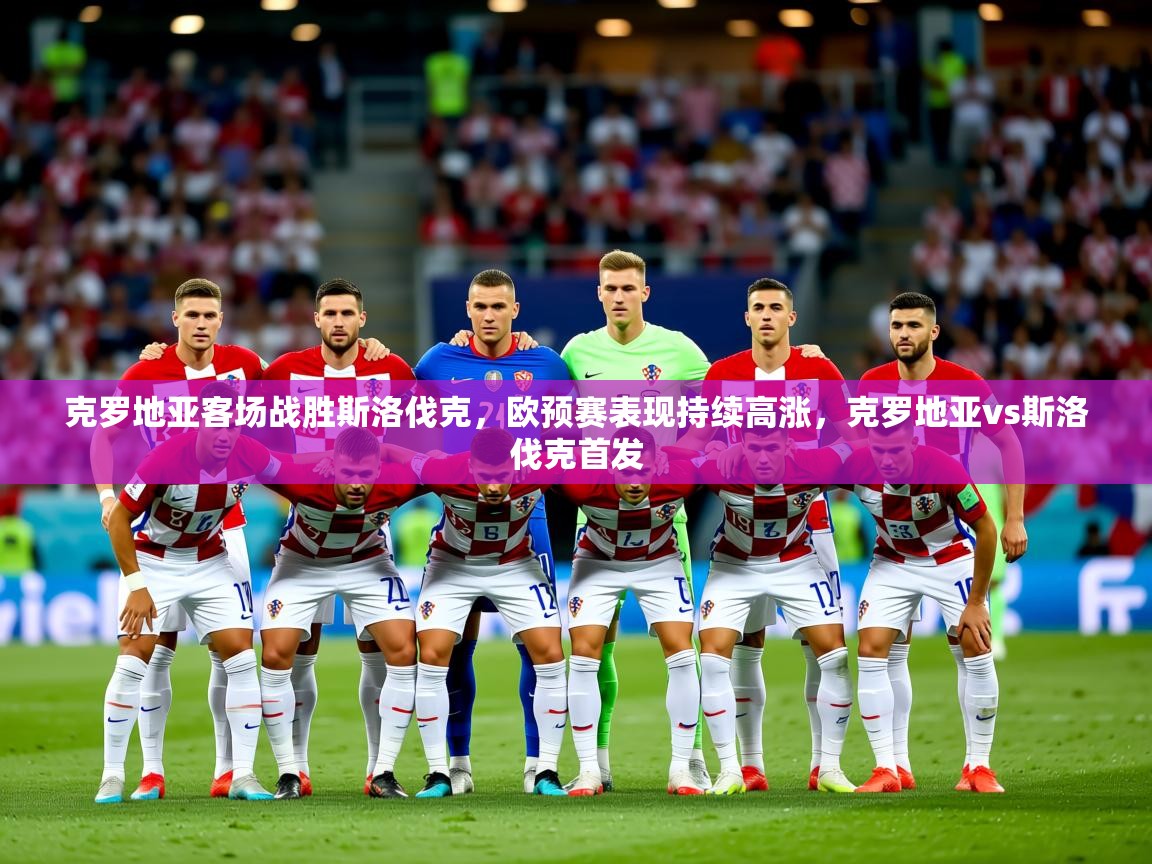 2025 迈博体育下载克罗地亚客场战胜斯洛伐克,欧预赛表现持续高涨,克罗地亚vs斯洛伐克首发  第4张