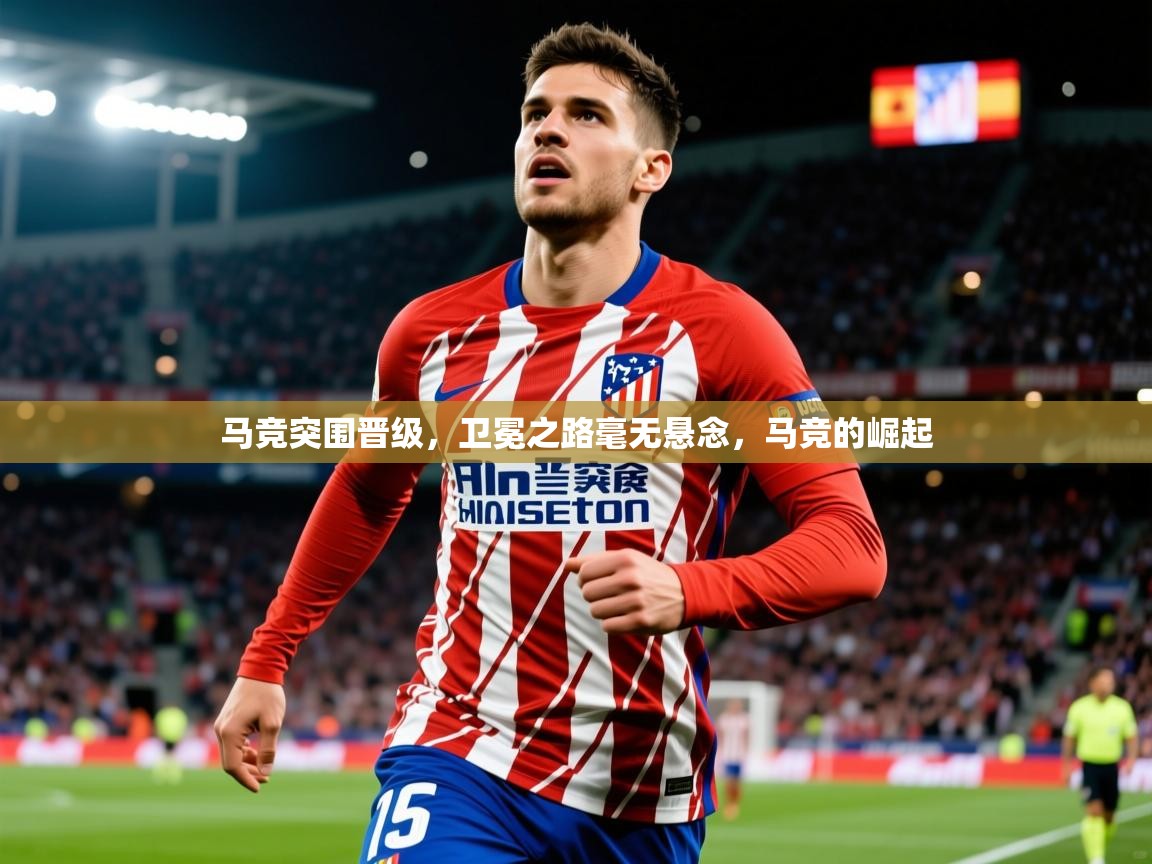 2025 迈博体育 源自欧洲马竞突围晋级，卫冕之路毫无悬念，马竞的崛起  第1张