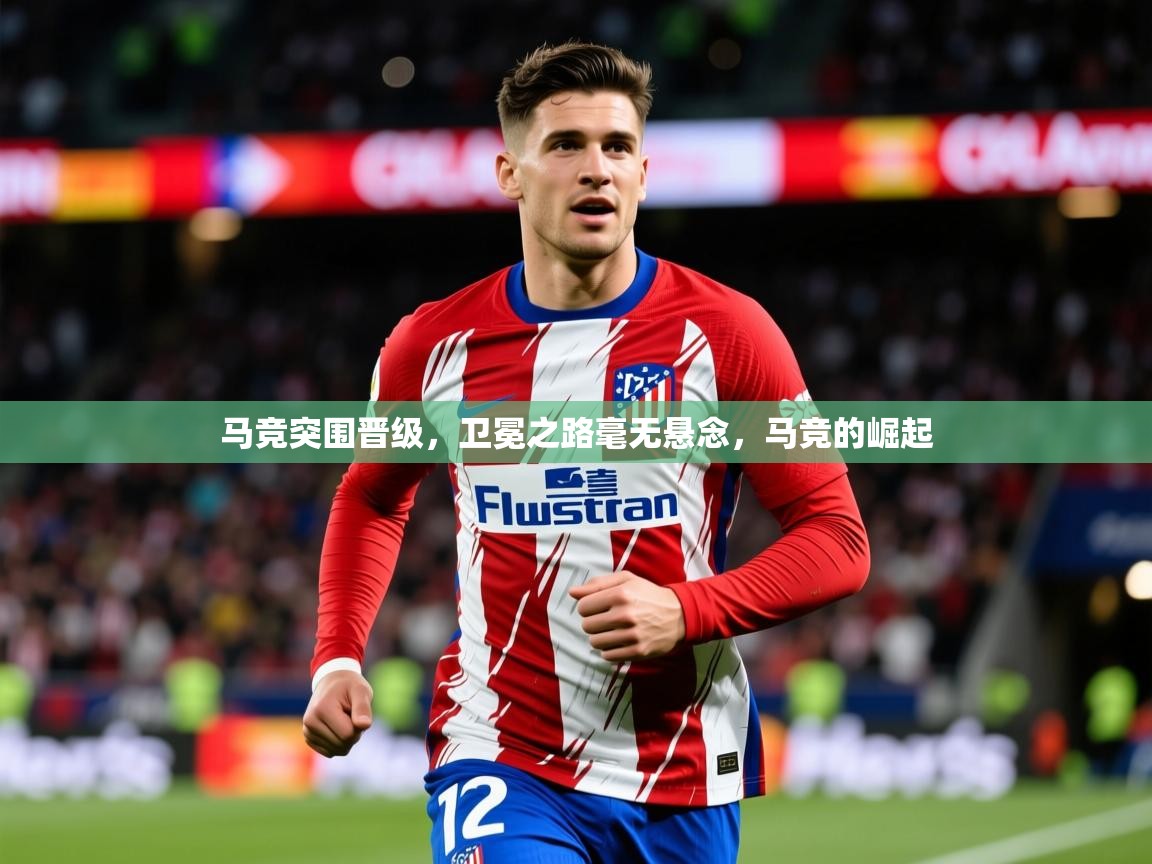 2025 迈博体育 源自欧洲马竞突围晋级，卫冕之路毫无悬念，马竞的崛起  第3张