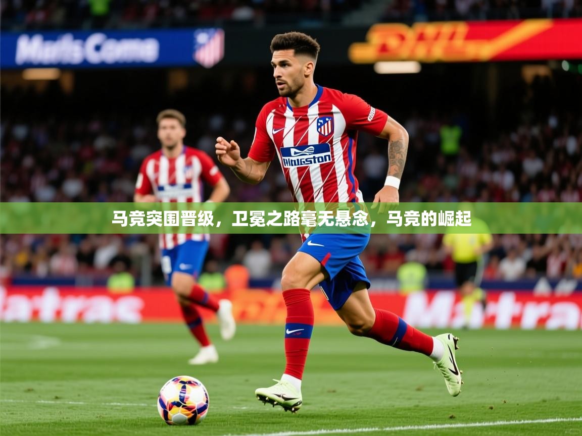 2025 迈博体育 源自欧洲马竞突围晋级，卫冕之路毫无悬念，马竞的崛起  第4张