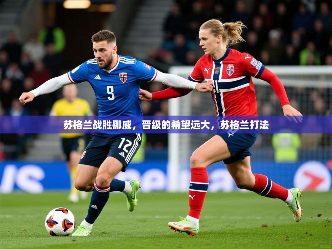 2025 迈博体育投注苏格兰战胜挪威,晋级的希望远大,苏格兰打法 第3张