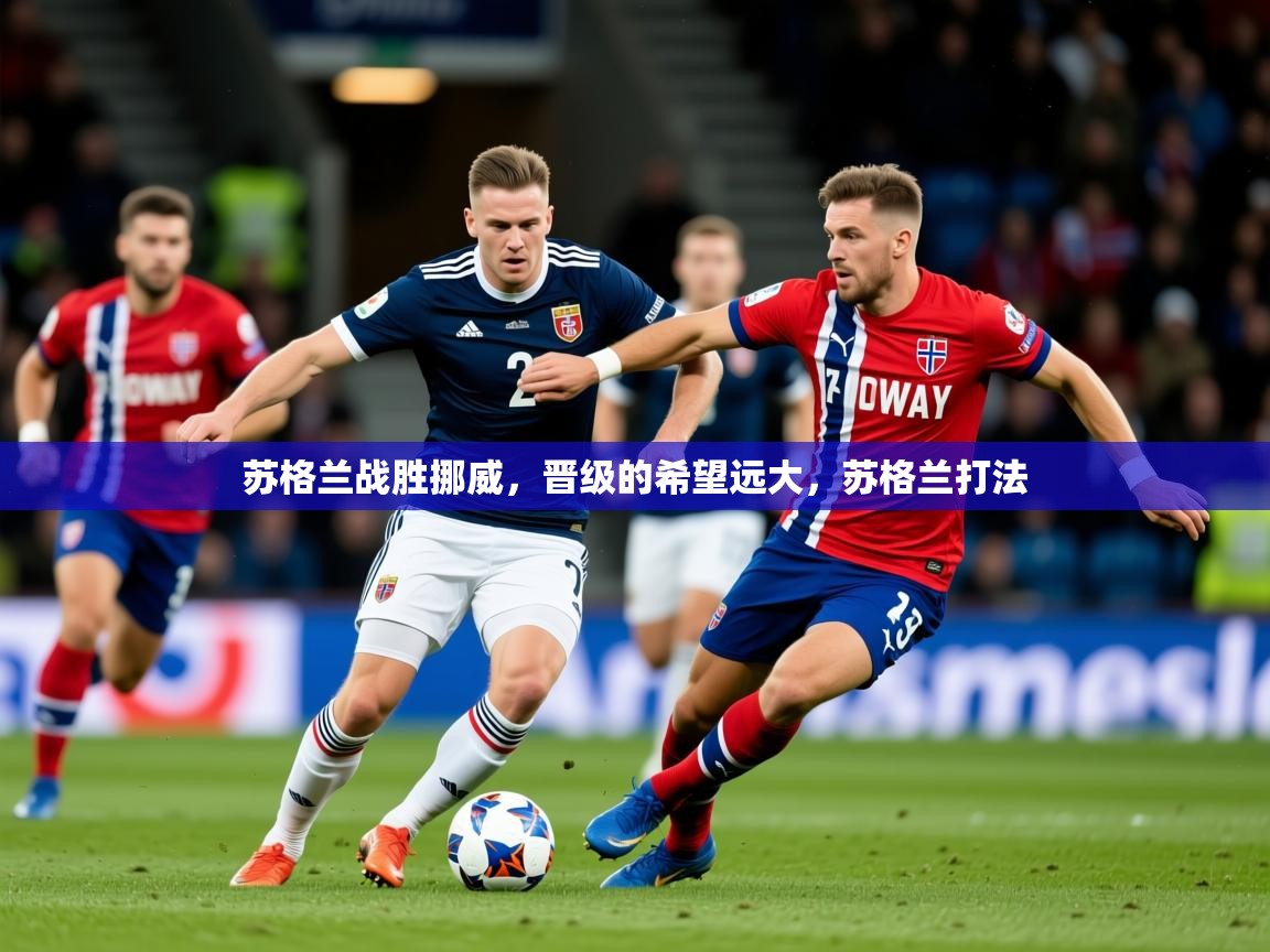 2025 迈博体育投注苏格兰战胜挪威,晋级的希望远大,苏格兰打法 第4张