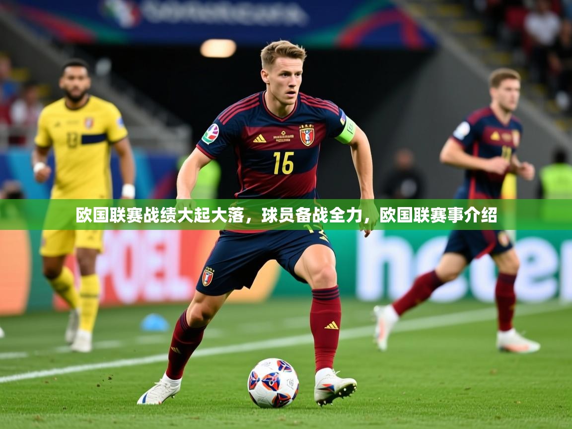 2025 迈博体育 源自欧洲欧国联赛战绩大起大落,球员备战全力,欧国联赛事介绍 第3张