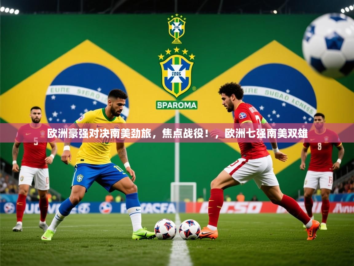 2025 迈博体育注册欧洲豪强对决南美劲旅,焦点战役!,欧洲七强南美双雄 第2张