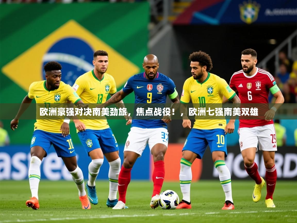 2025 迈博体育注册欧洲豪强对决南美劲旅,焦点战役!,欧洲七强南美双雄 第3张