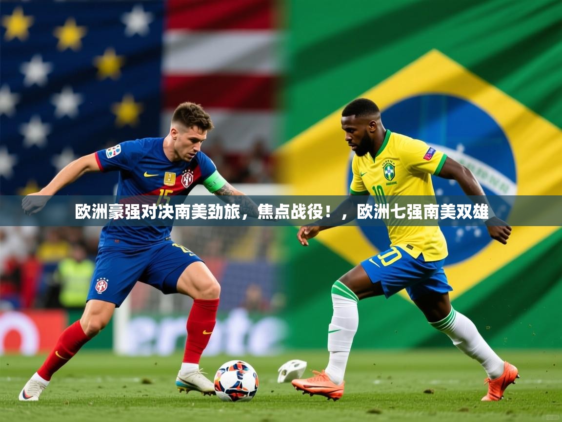 2025 迈博体育注册欧洲豪强对决南美劲旅,焦点战役!,欧洲七强南美双雄 第4张
