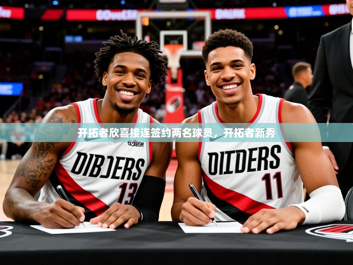 2025 迈博体育开拓者欣喜接连签约两名球员,开拓者新秀 第3张