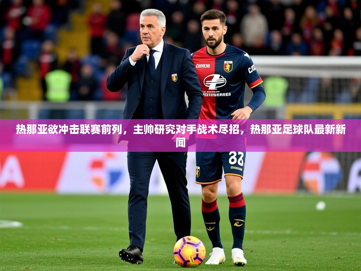 2025 迈博体育在线热那亚欲冲击联赛前列，主帅研究对手战术尽招，热那亚足球队最新新闻  第2张
