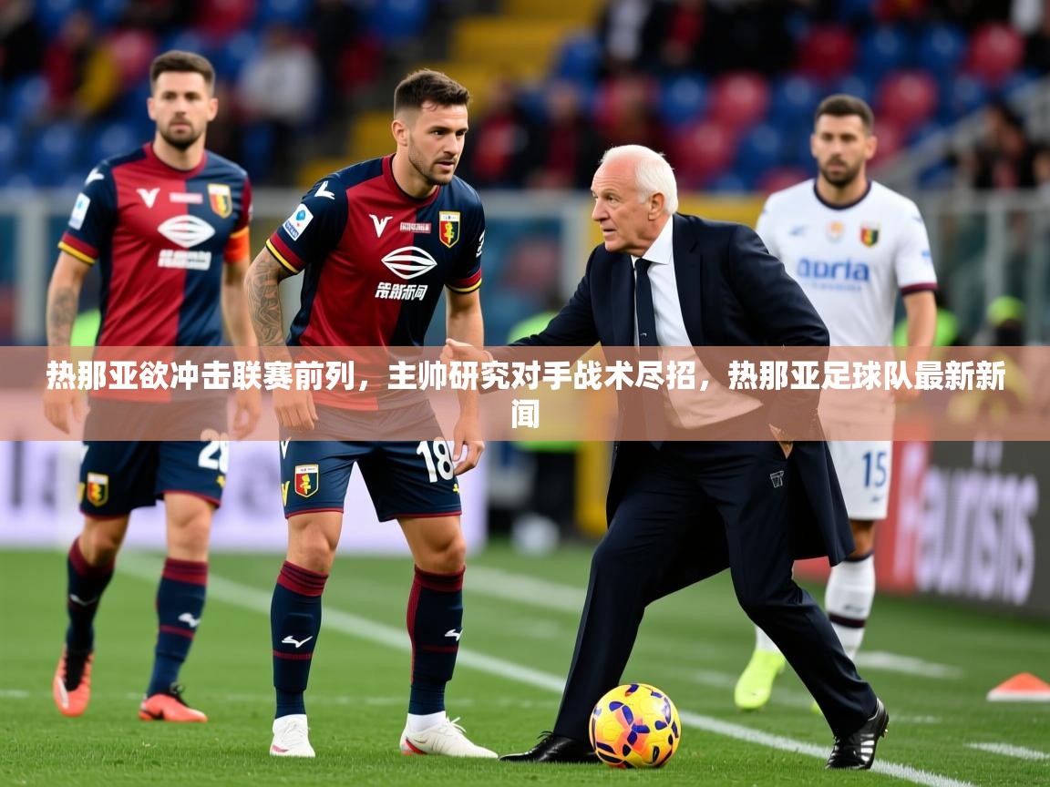2025 迈博体育在线热那亚欲冲击联赛前列，主帅研究对手战术尽招，热那亚足球队最新新闻  第3张