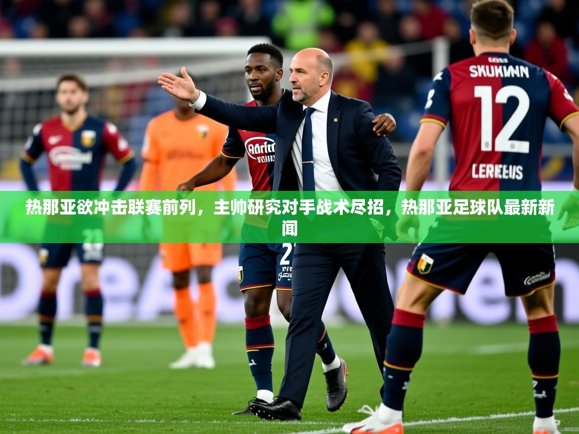 2025 迈博体育在线热那亚欲冲击联赛前列，主帅研究对手战术尽招，热那亚足球队最新新闻  第4张