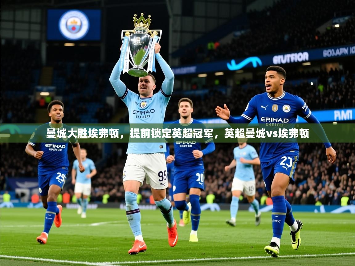 2025 迈博体育在线曼城大胜埃弗顿,提前锁定英超冠军,英超曼城vs埃弗顿 第1张