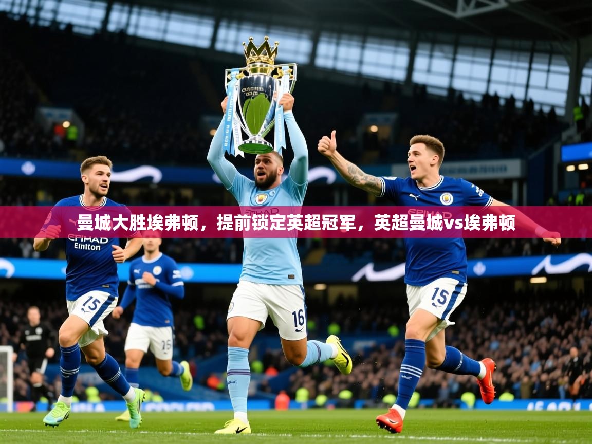 2025 迈博体育在线曼城大胜埃弗顿,提前锁定英超冠军,英超曼城vs埃弗顿 第2张