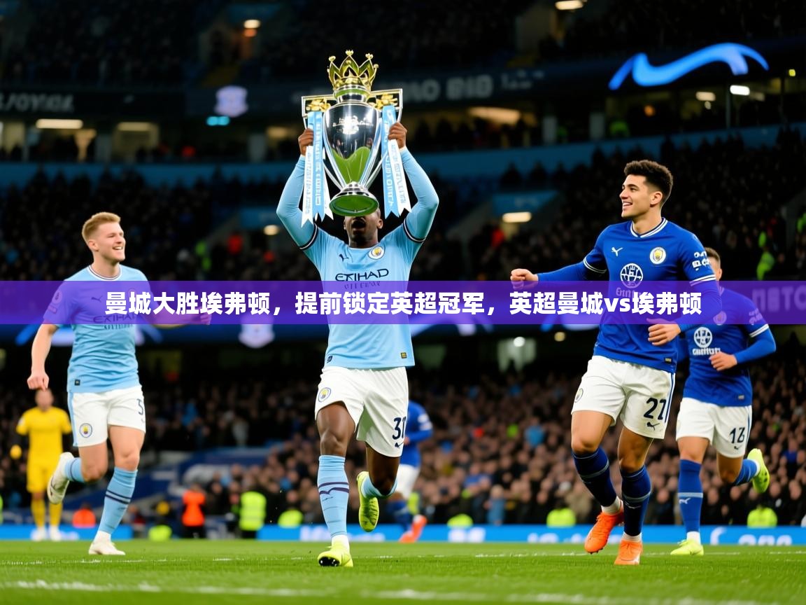 2025 迈博体育在线曼城大胜埃弗顿,提前锁定英超冠军,英超曼城vs埃弗顿 第3张