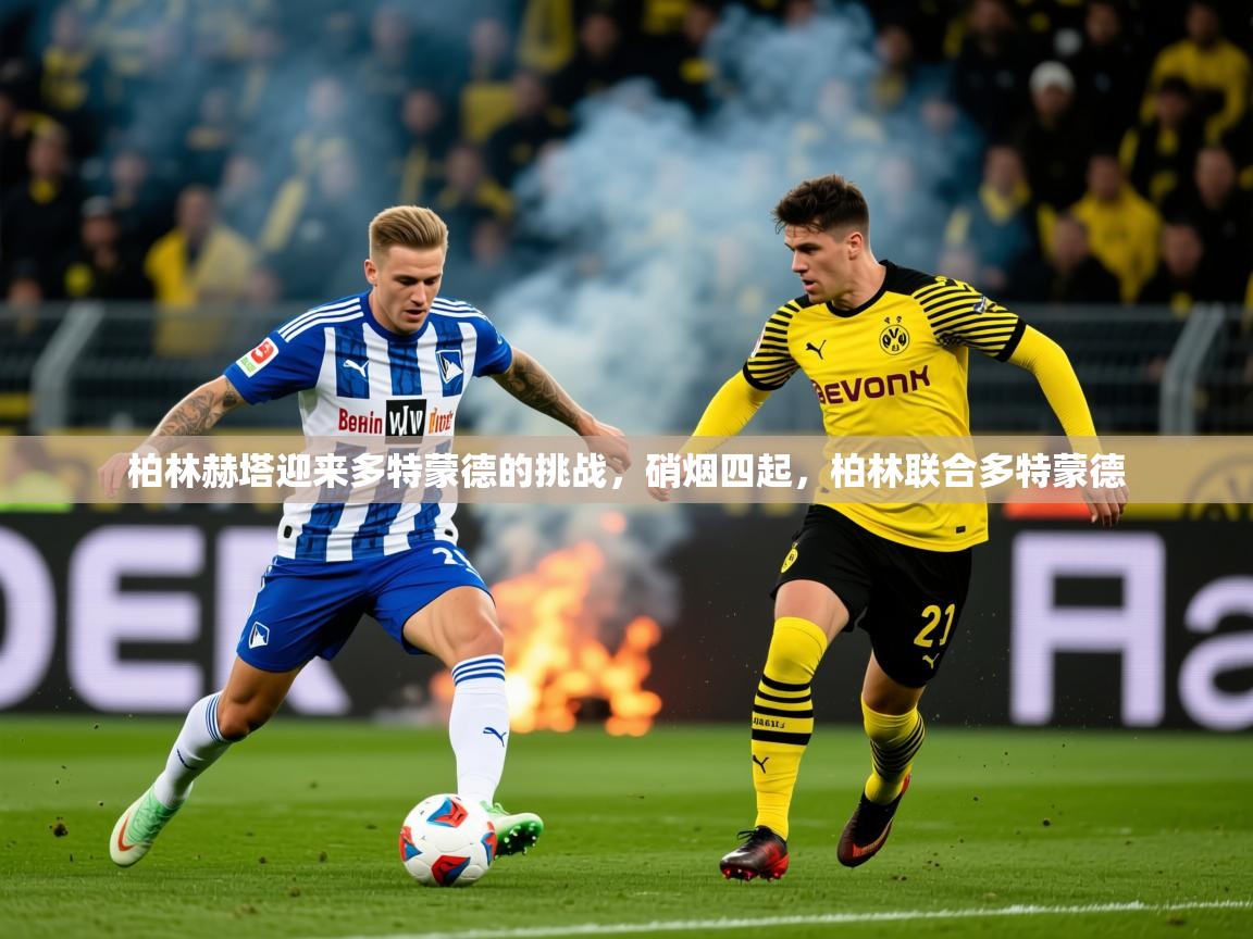 2025 迈博体育娱乐柏林赫塔迎来多特蒙德的挑战，硝烟四起，柏林联合多特蒙德  第2张