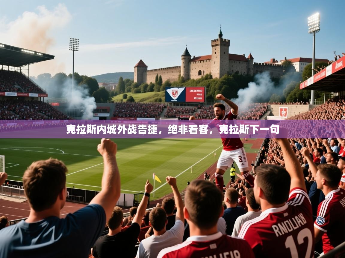2025 迈博体育娱乐克拉斯内城外战告捷，绝非看客，克拉斯下一句  第3张