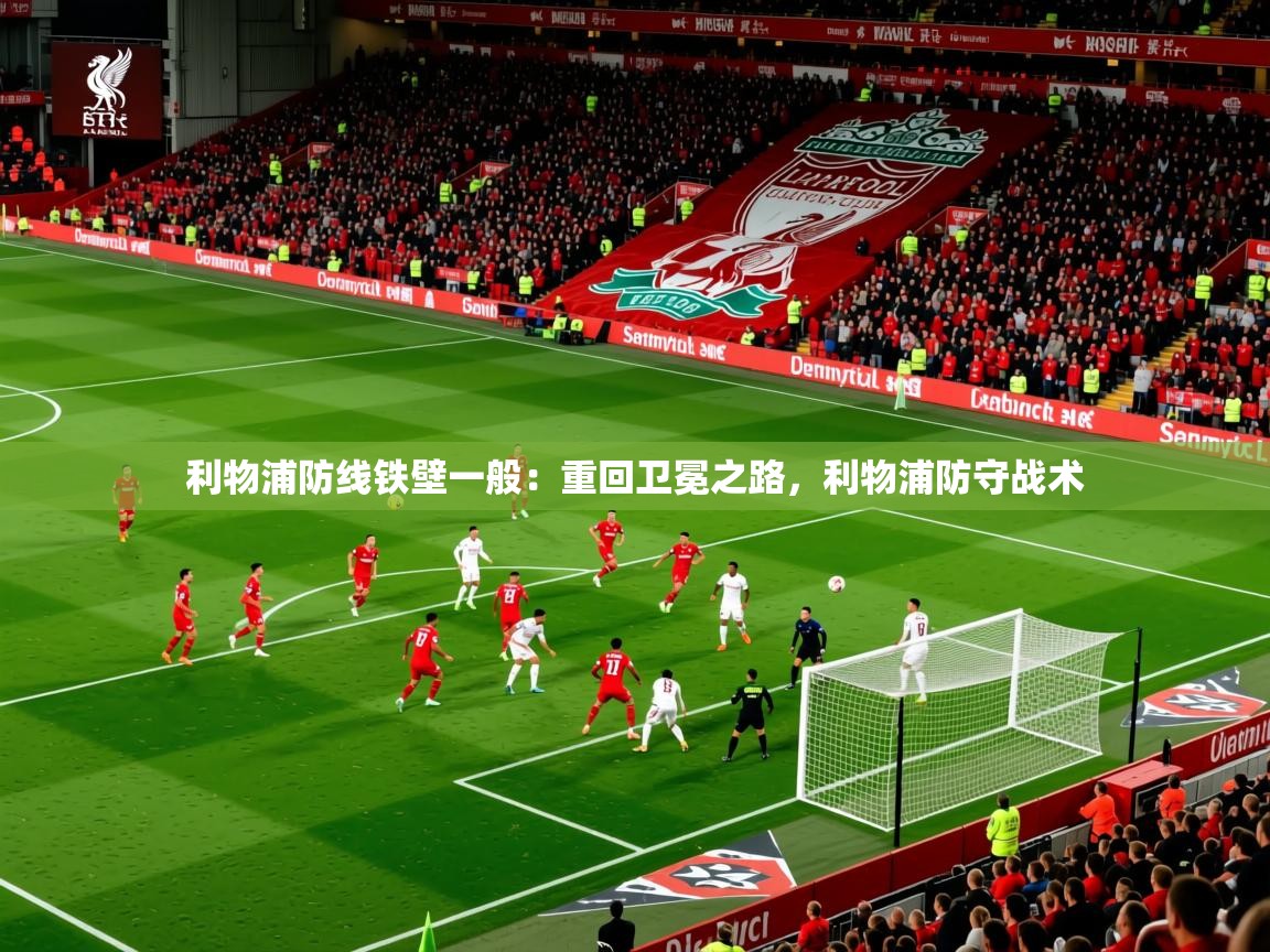 2025 迈博体育利物浦防线铁壁一般:重回卫冕之路,利物浦防守战术 第2张