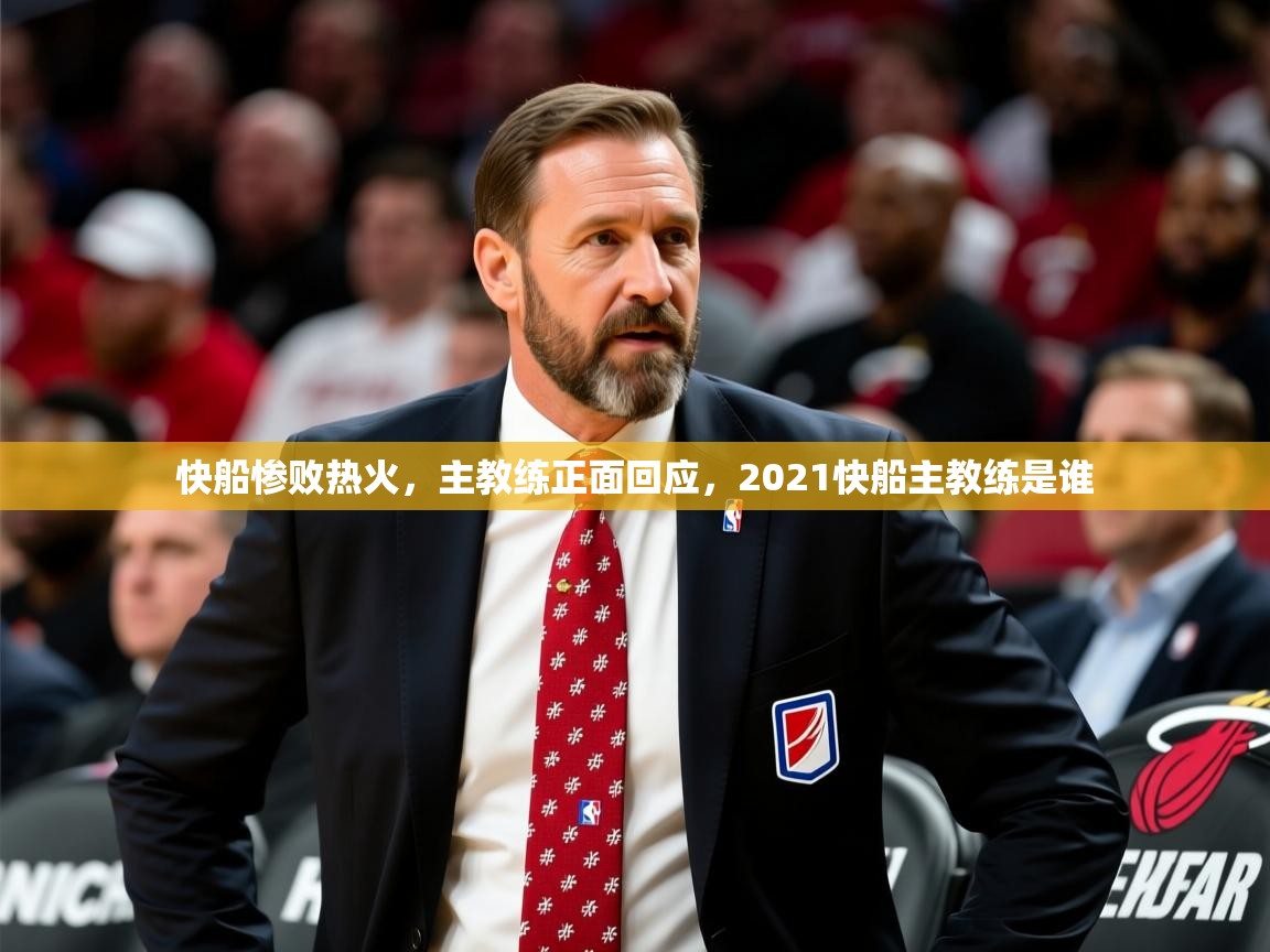 2025 迈博体育登录快船惨败热火,主教练正面回应,2021快船主教练是谁 第2张