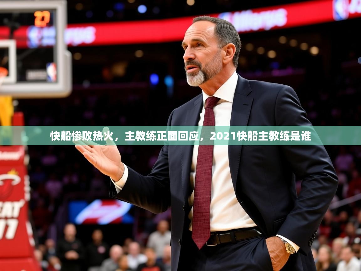 2025 迈博体育登录快船惨败热火,主教练正面回应,2021快船主教练是谁 第4张