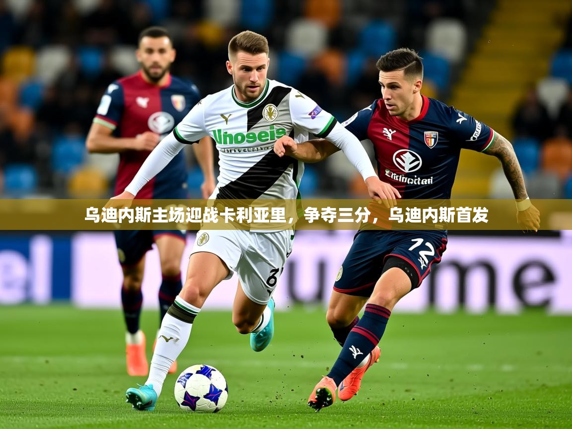 2025 迈博体育在线乌迪内斯主场迎战卡利亚里，争夺三分，乌迪内斯首发  第2张
