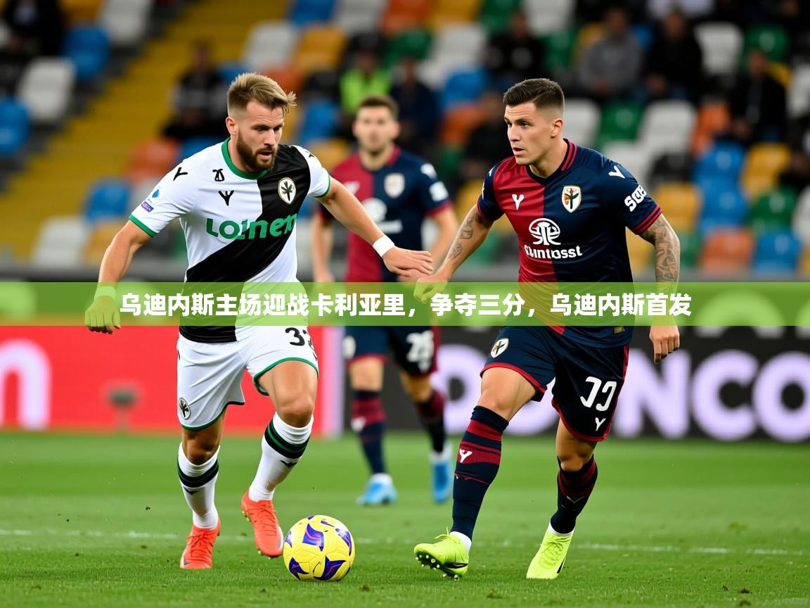 2025 迈博体育在线乌迪内斯主场迎战卡利亚里，争夺三分，乌迪内斯首发  第3张