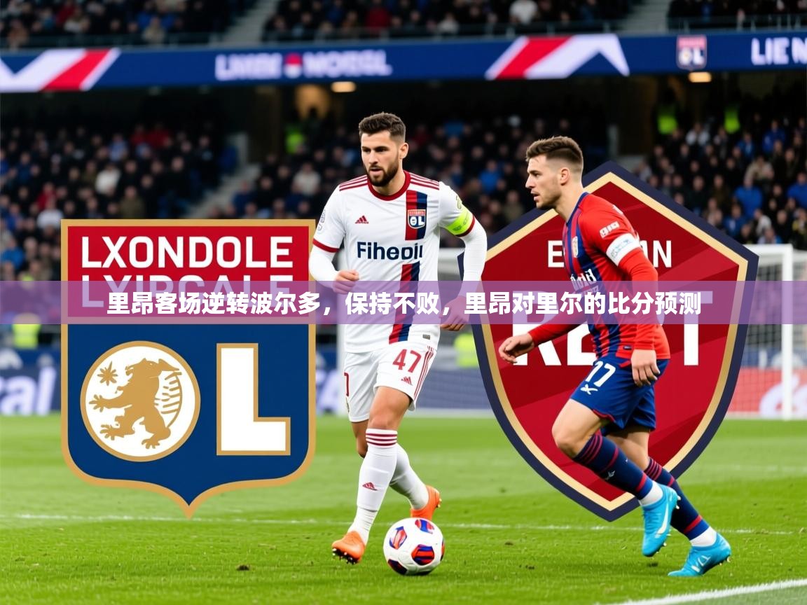 2025 迈博体育注册里昂客场逆转波尔多，保持不败，里昂对里尔的比分预测  第3张