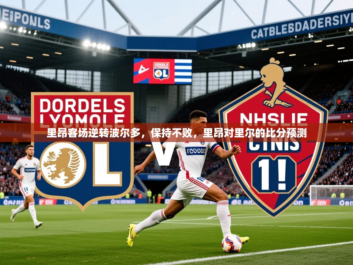 2025 迈博体育注册里昂客场逆转波尔多，保持不败，里昂对里尔的比分预测  第4张