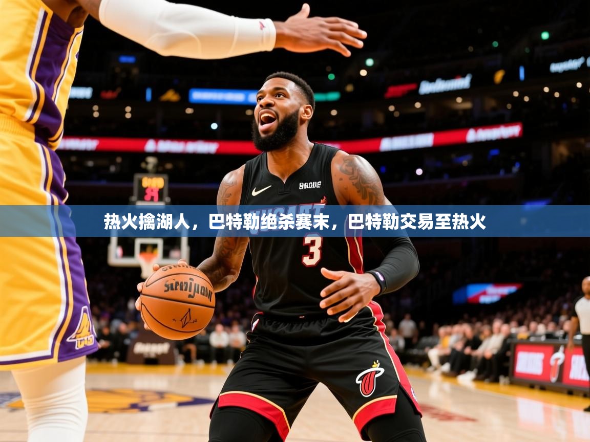 2025 迈博体育娱乐热火擒湖人，巴特勒绝杀赛末，巴特勒交易至热火  第1张
