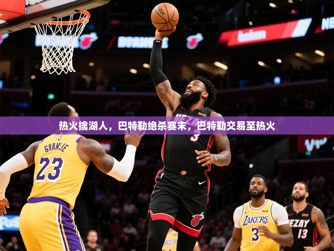 2025 迈博体育娱乐热火擒湖人，巴特勒绝杀赛末，巴特勒交易至热火  第3张