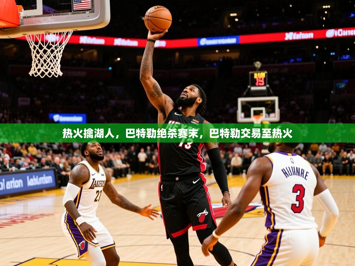 2025 迈博体育娱乐热火擒湖人，巴特勒绝杀赛末，巴特勒交易至热火  第4张