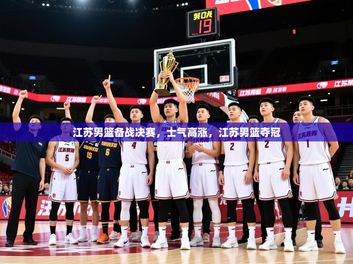 2025 迈博体育登录江苏男篮备战决赛，士气高涨，江苏男篮夺冠  第3张